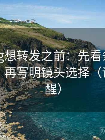 糖心Vlog想转发之前：先看条件是不是漏了，再写明镜头选择（读完更清醒）