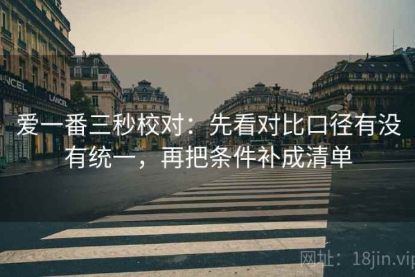 爱一番三秒校对：先看对比口径有没有统一，再把条件补成清单