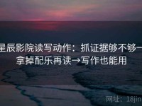 星辰影院读写动作：抓证据够不够→拿掉配乐再读→写作也能用