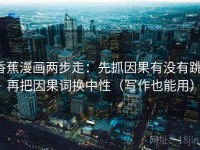 香蕉漫画两步走：先抓因果有没有跳，再把因果词换中性（写作也能用）