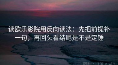 读欧乐影院用反向读法：先把前提补一句，再回头看结尾是不是定锤