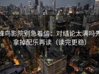 蜂鸟影院别急着信：对结论太满吗先拿掉配乐再读（读完更稳）
