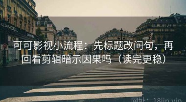 可可影视小流程：先标题改问句，再回看剪辑暗示因果吗（读完更稳）