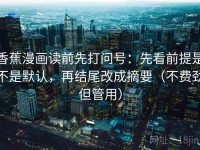 香蕉漫画读前先打问号：先看前提是不是默认，再结尾改成摘要（不费劲但管用）