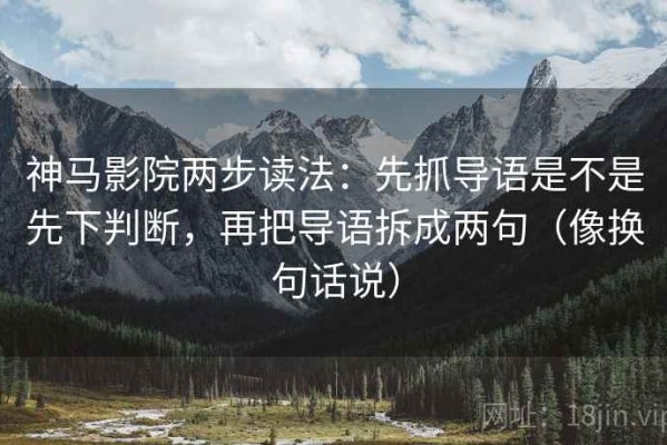 神马影院两步读法：先抓导语是不是先下判断，再把导语拆成两句（像换句话说）