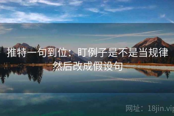 推特一句到位：盯例子是不是当规律然后改成假设句