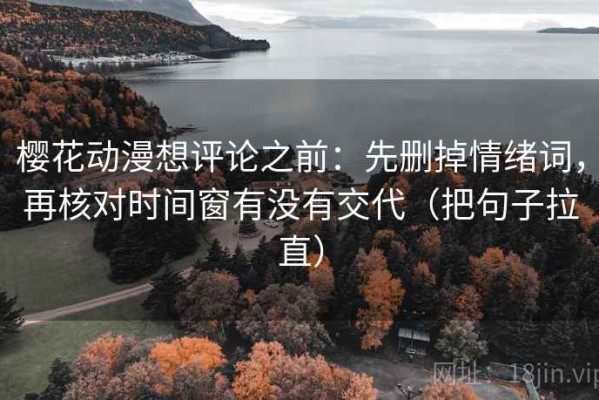 樱花动漫想评论之前：先删掉情绪词，再核对时间窗有没有交代（把句子拉直）