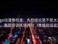 age动漫像校准：先校结论是不是太满，再把导语拆成两句（像换句话说）