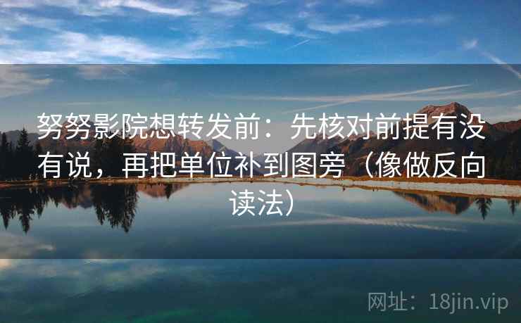 努努影院想转发前：先核对前提有没有说，再把单位补到图旁（像做反向读法）