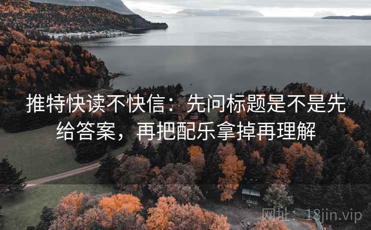 推特快读不快信:先问标题是不是先给答案,再把配乐拿掉再理解 推特快读不快信:先问标题是不是先给答案,再把配乐拿掉再理解