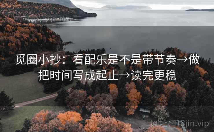 觅圈小抄：看配乐是不是带节奏→做把时间写成起止→读完更稳
