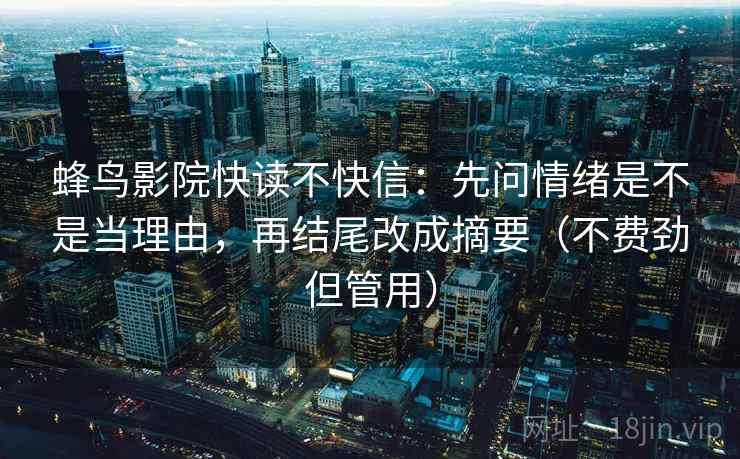 蜂鸟影院快读不快信:先问情绪是不是当理由,再结尾改成摘要(不费劲但管用) 蜂鸟影院快读不快信:先问情绪是不是当理由,再结尾改成摘要(不费劲但管用)
