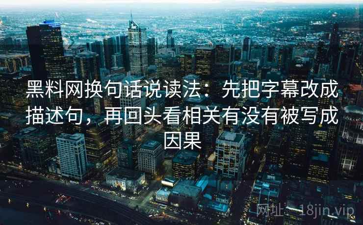 黑料网换句话说读法：先把字幕改成描述句，再回头看相关有没有被写成因果