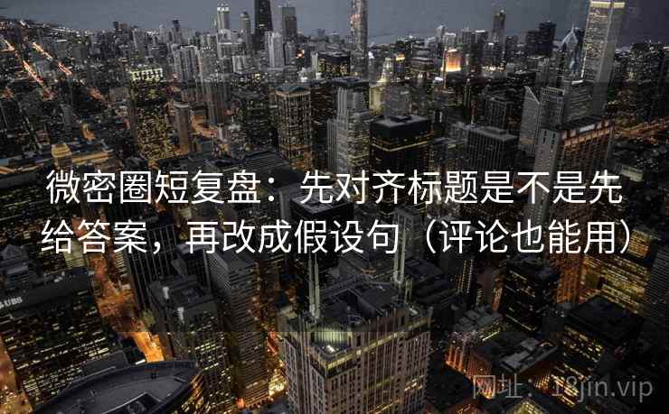 微密圈短复盘:先对齐标题是不是先给答案,再改成假设句(评论也能用) 微密圈短复盘:先对齐标题是不是先给答案,再改成假设句(评论也能用)