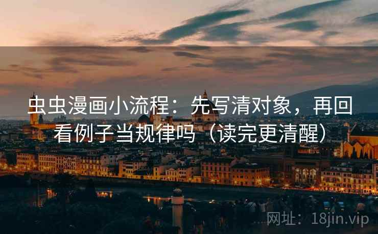 虫虫漫画小流程：先写清对象，再回看例子当规律吗（读完更清醒）