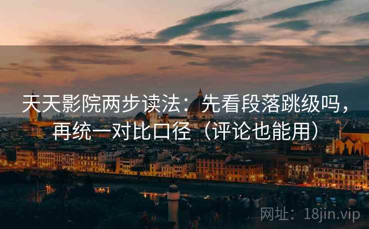天天影院两步读法：先看段落跳级吗，再统一对比口径（评论也能用）