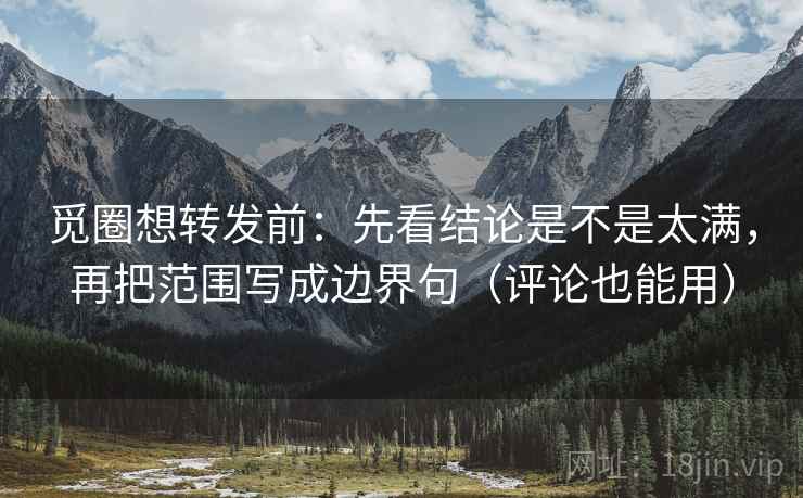 觅圈想转发前：先看结论是不是太满，再把范围写成边界句（评论也能用）