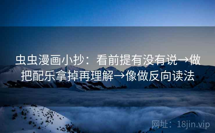 虫虫漫画小抄：看前提有没有说→做把配乐拿掉再理解→像做反向读法