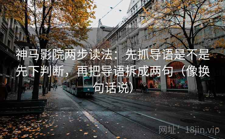 神马影院两步读法：先抓导语是不是先下判断，再把导语拆成两句（像换句话说）