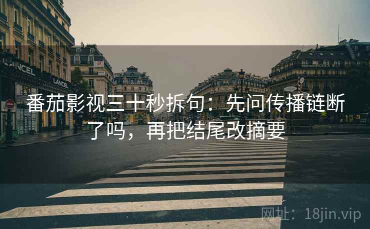 番茄影视三十秒拆句：先问传播链断了吗，再把结尾改摘要