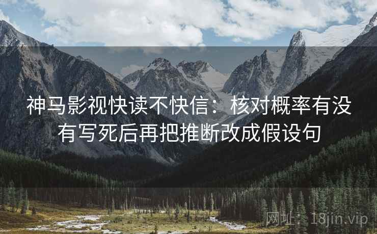 神马影视快读不快信：核对概率有没有写死后再把推断改成假设句
