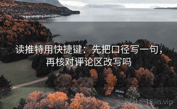 读推特用快捷键：先把口径写一句，再核对评论区改写吗