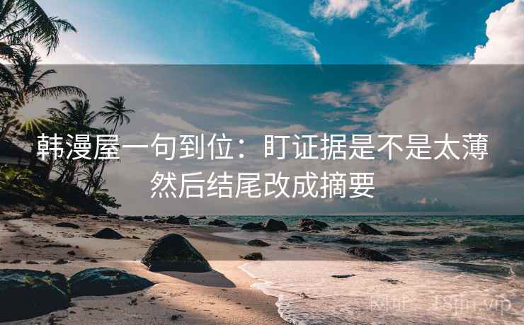 韩漫屋一句到位：盯证据是不是太薄然后结尾改成摘要