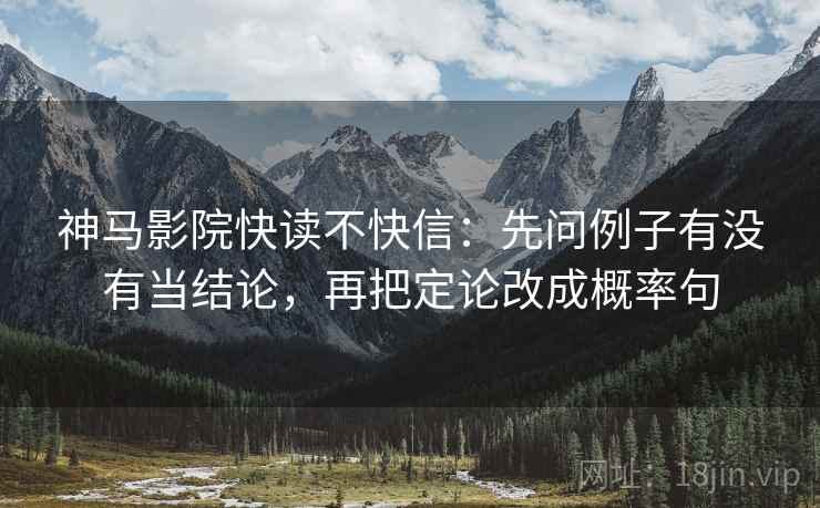 神马影院快读不快信：先问例子有没有当结论，再把定论改成概率句