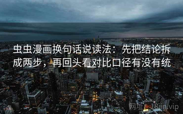 虫虫漫画换句话说读法：先把结论拆成两步，再回头看对比口径有没有统一
