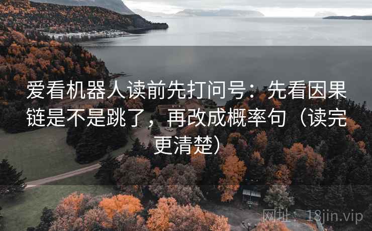 爱看机器人读前先打问号：先看因果链是不是跳了，再改成概率句（读完更清楚）