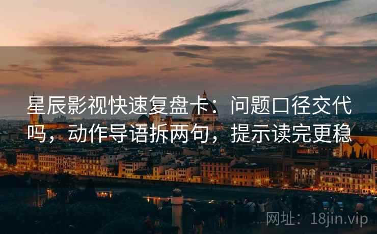 星辰影视快速复盘卡:问题口径交代吗,动作导语拆两句,提示读完更稳 星辰影视快速复盘卡:问题口径交代吗,动作导语拆两句,提示读完更稳