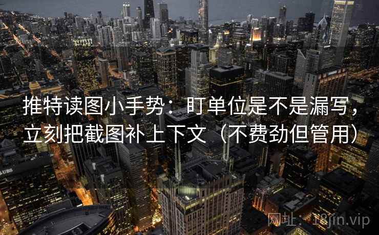 推特读图小手势：盯单位是不是漏写，立刻把截图补上下文（不费劲但管用）