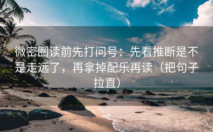微密圈读前先打问号:先看推断是不是走远了,再拿掉配乐再读(把句子拉直) 微密圈读前先打问号:先看推断是不是走远了,再拿掉配乐再读(把句子拉直)